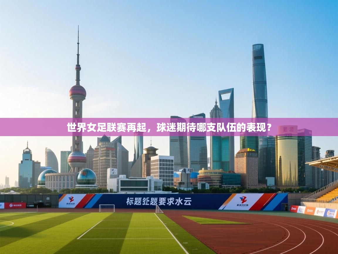 世界女足联赛再起,球迷期待哪支队伍的表现? 第1张